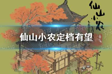 【新游二三事】仙山小农定档有望，更适合中国宝宝体质的种田游戏！